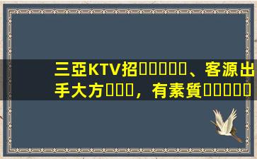 三亞KTV招、客源出手大方，有素質，生意火爆，